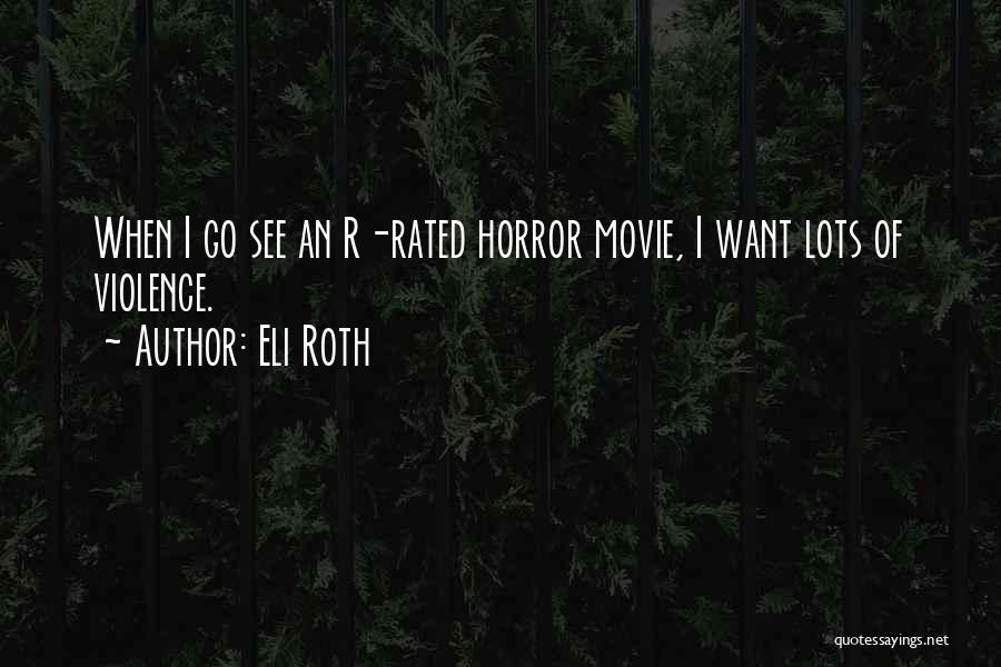 Eli Roth Quotes: When I Go See An R-rated Horror Movie, I Want Lots Of Violence.