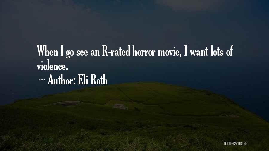 Eli Roth Quotes: When I Go See An R-rated Horror Movie, I Want Lots Of Violence.