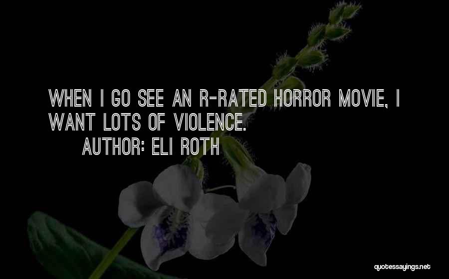 Eli Roth Quotes: When I Go See An R-rated Horror Movie, I Want Lots Of Violence.