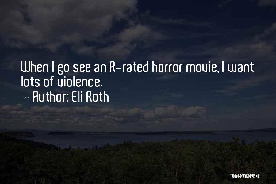 Eli Roth Quotes: When I Go See An R-rated Horror Movie, I Want Lots Of Violence.