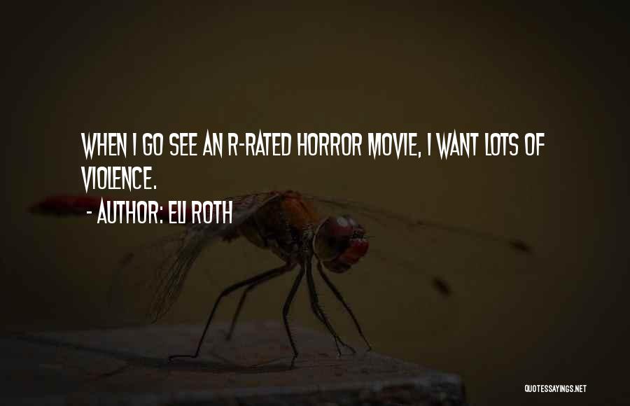 Eli Roth Quotes: When I Go See An R-rated Horror Movie, I Want Lots Of Violence.