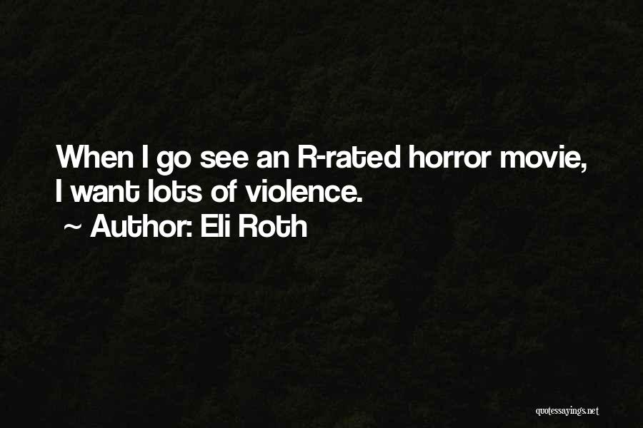 Eli Roth Quotes: When I Go See An R-rated Horror Movie, I Want Lots Of Violence.