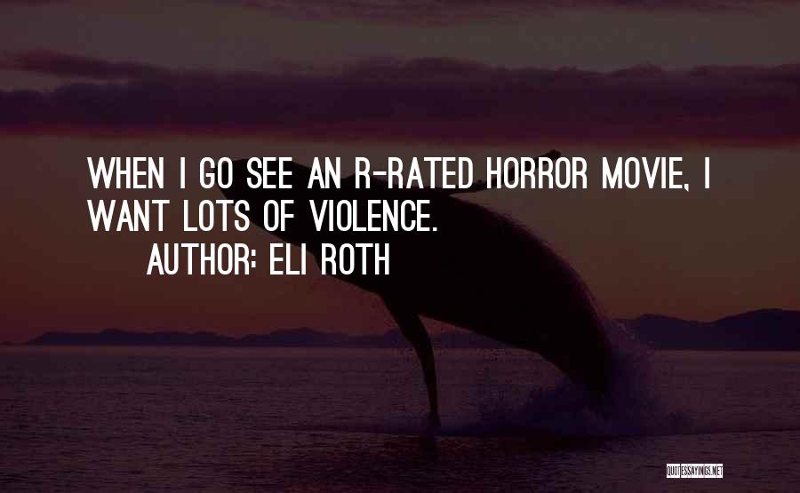 Eli Roth Quotes: When I Go See An R-rated Horror Movie, I Want Lots Of Violence.