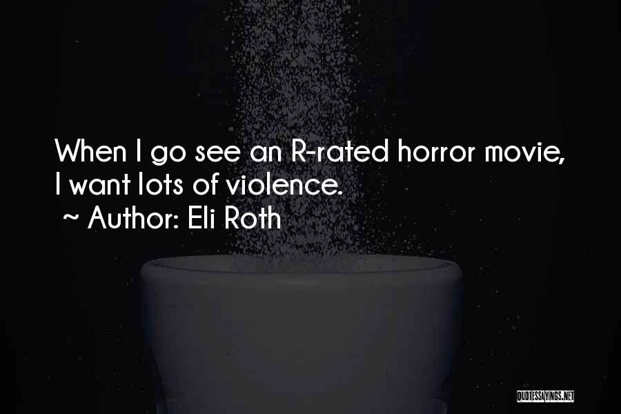 Eli Roth Quotes: When I Go See An R-rated Horror Movie, I Want Lots Of Violence.
