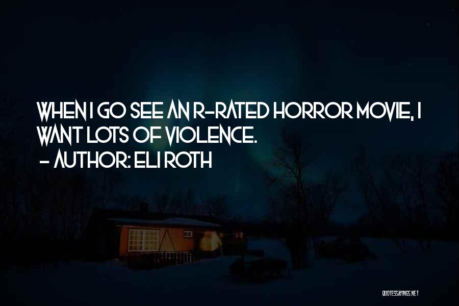 Eli Roth Quotes: When I Go See An R-rated Horror Movie, I Want Lots Of Violence.