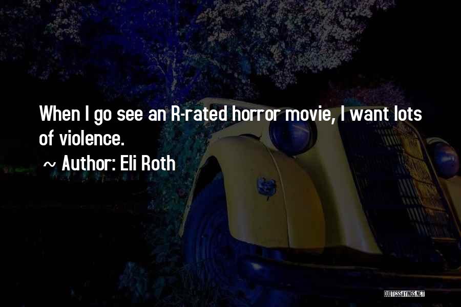 Eli Roth Quotes: When I Go See An R-rated Horror Movie, I Want Lots Of Violence.