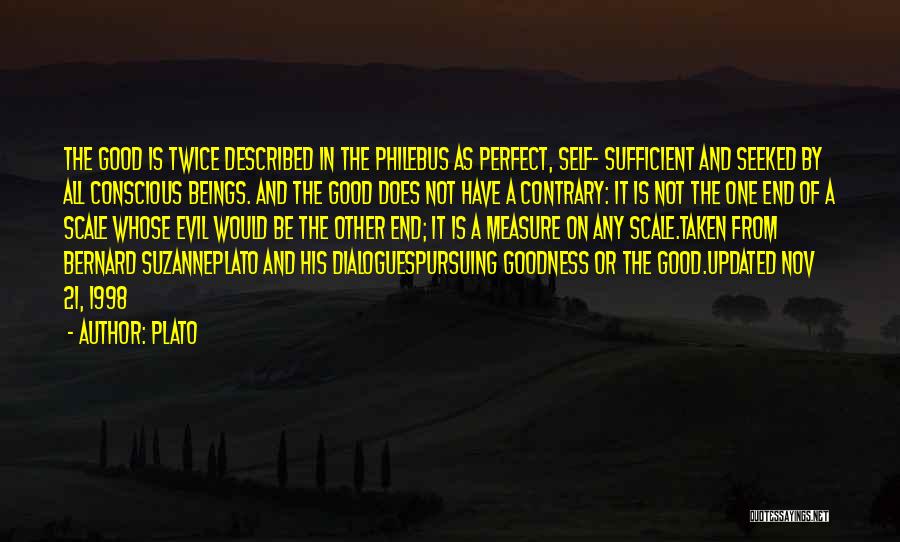 Plato Quotes: The Good Is Twice Described In The Philebus As Perfect, Self- Sufficient And Seeked By All Conscious Beings. And The