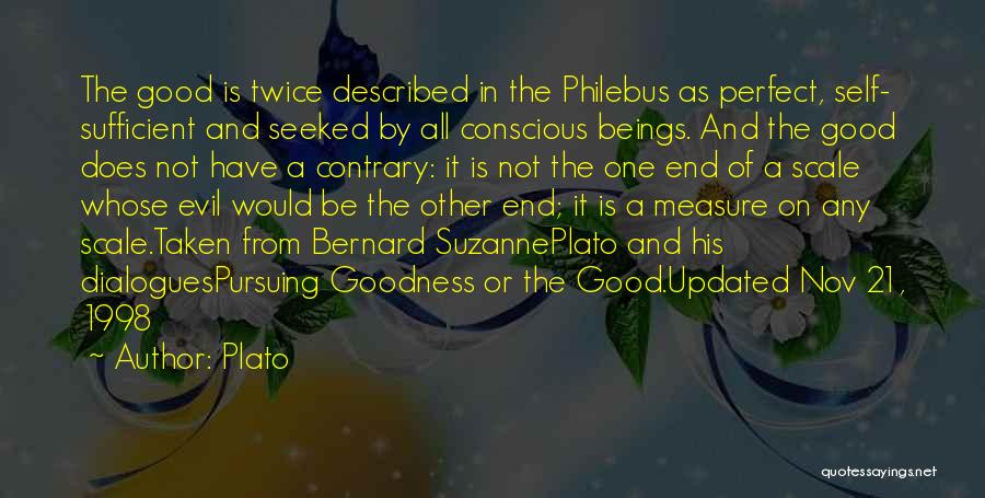 Plato Quotes: The Good Is Twice Described In The Philebus As Perfect, Self- Sufficient And Seeked By All Conscious Beings. And The