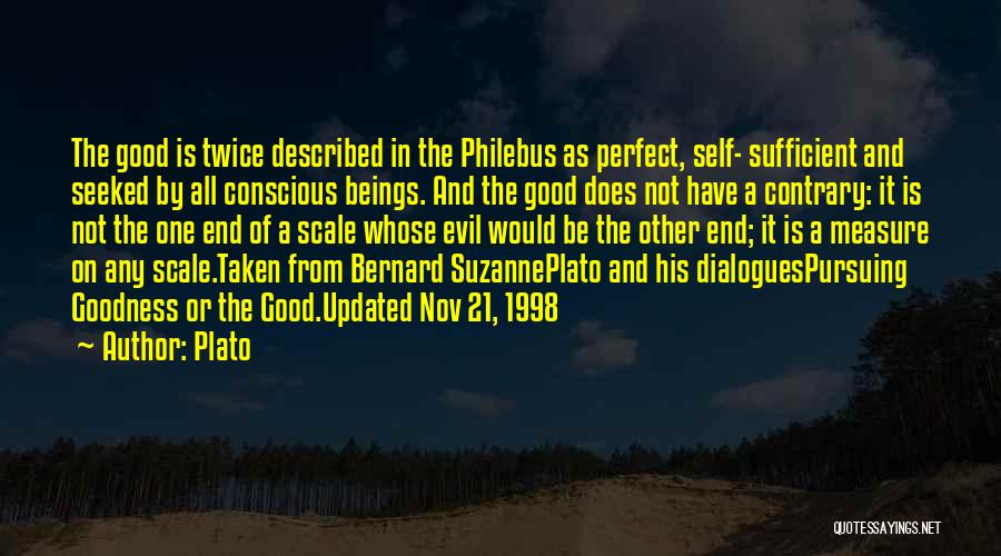 Plato Quotes: The Good Is Twice Described In The Philebus As Perfect, Self- Sufficient And Seeked By All Conscious Beings. And The