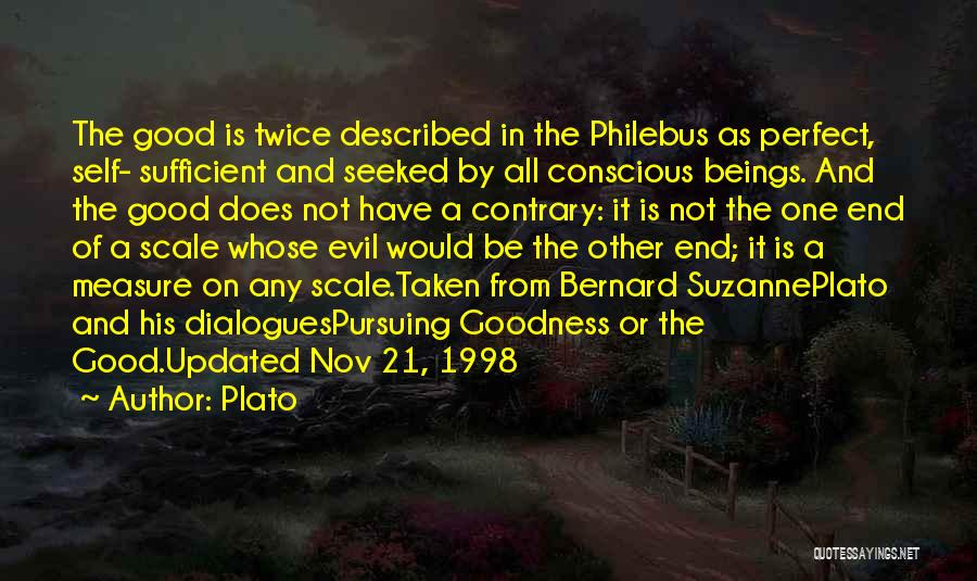 Plato Quotes: The Good Is Twice Described In The Philebus As Perfect, Self- Sufficient And Seeked By All Conscious Beings. And The