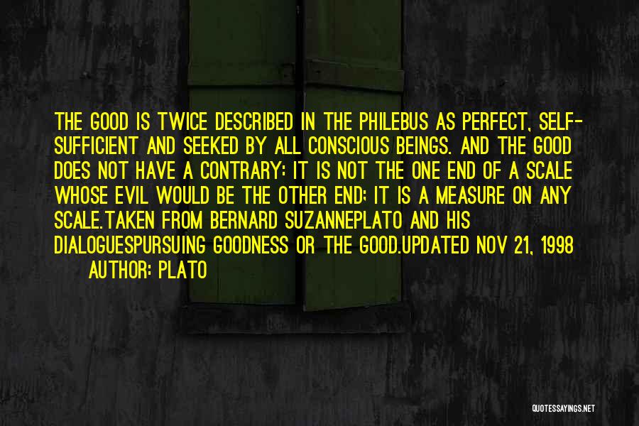 Plato Quotes: The Good Is Twice Described In The Philebus As Perfect, Self- Sufficient And Seeked By All Conscious Beings. And The