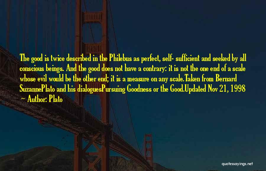 Plato Quotes: The Good Is Twice Described In The Philebus As Perfect, Self- Sufficient And Seeked By All Conscious Beings. And The