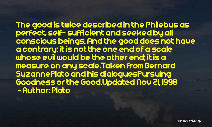 Plato Quotes: The Good Is Twice Described In The Philebus As Perfect, Self- Sufficient And Seeked By All Conscious Beings. And The