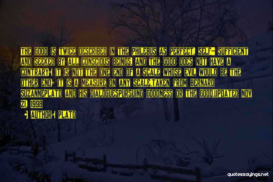 Plato Quotes: The Good Is Twice Described In The Philebus As Perfect, Self- Sufficient And Seeked By All Conscious Beings. And The