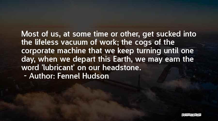 Fennel Hudson Quotes: Most Of Us, At Some Time Or Other, Get Sucked Into The Lifeless Vacuum Of Work; The Cogs Of The