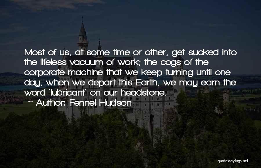 Fennel Hudson Quotes: Most Of Us, At Some Time Or Other, Get Sucked Into The Lifeless Vacuum Of Work; The Cogs Of The