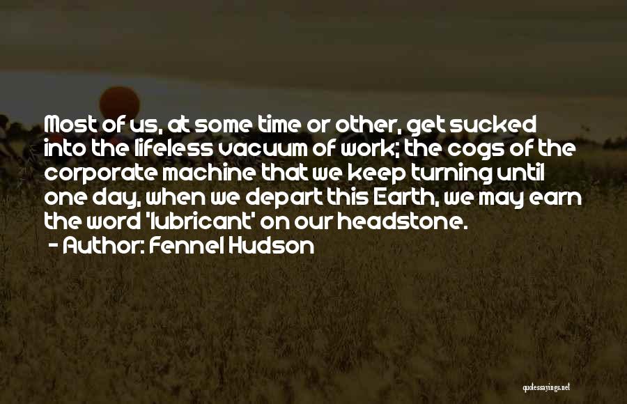 Fennel Hudson Quotes: Most Of Us, At Some Time Or Other, Get Sucked Into The Lifeless Vacuum Of Work; The Cogs Of The