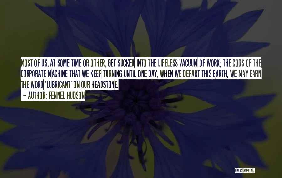 Fennel Hudson Quotes: Most Of Us, At Some Time Or Other, Get Sucked Into The Lifeless Vacuum Of Work; The Cogs Of The