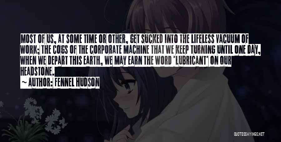 Fennel Hudson Quotes: Most Of Us, At Some Time Or Other, Get Sucked Into The Lifeless Vacuum Of Work; The Cogs Of The