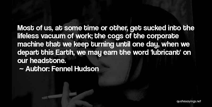 Fennel Hudson Quotes: Most Of Us, At Some Time Or Other, Get Sucked Into The Lifeless Vacuum Of Work; The Cogs Of The