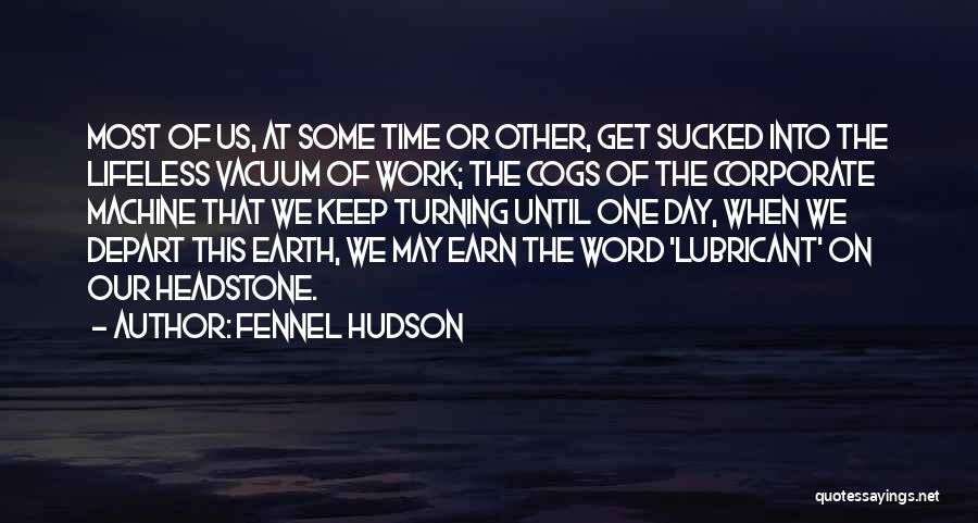 Fennel Hudson Quotes: Most Of Us, At Some Time Or Other, Get Sucked Into The Lifeless Vacuum Of Work; The Cogs Of The