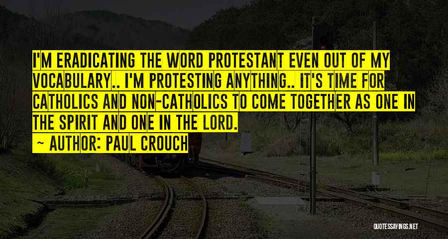 Paul Crouch Quotes: I'm Eradicating The Word Protestant Even Out Of My Vocabulary.. I'm Protesting Anything.. It's Time For Catholics And Non-catholics To