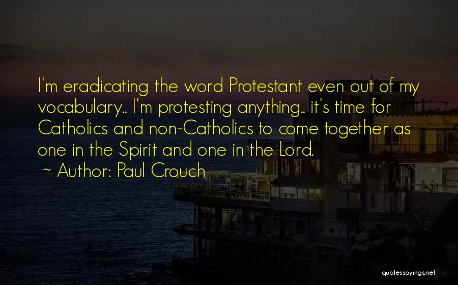 Paul Crouch Quotes: I'm Eradicating The Word Protestant Even Out Of My Vocabulary.. I'm Protesting Anything.. It's Time For Catholics And Non-catholics To