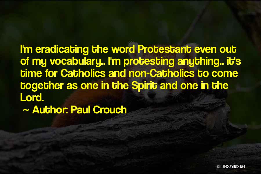 Paul Crouch Quotes: I'm Eradicating The Word Protestant Even Out Of My Vocabulary.. I'm Protesting Anything.. It's Time For Catholics And Non-catholics To