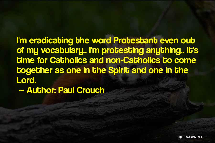 Paul Crouch Quotes: I'm Eradicating The Word Protestant Even Out Of My Vocabulary.. I'm Protesting Anything.. It's Time For Catholics And Non-catholics To