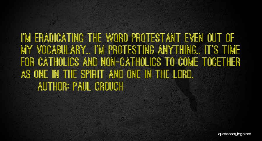 Paul Crouch Quotes: I'm Eradicating The Word Protestant Even Out Of My Vocabulary.. I'm Protesting Anything.. It's Time For Catholics And Non-catholics To
