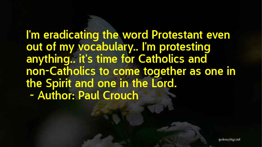 Paul Crouch Quotes: I'm Eradicating The Word Protestant Even Out Of My Vocabulary.. I'm Protesting Anything.. It's Time For Catholics And Non-catholics To