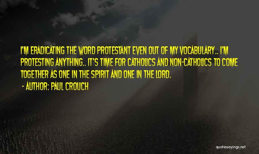 Paul Crouch Quotes: I'm Eradicating The Word Protestant Even Out Of My Vocabulary.. I'm Protesting Anything.. It's Time For Catholics And Non-catholics To