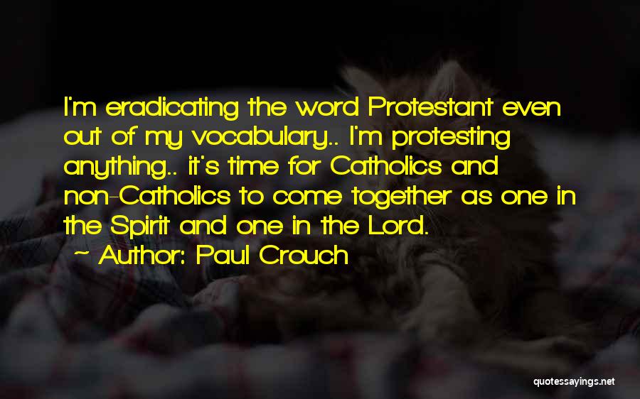 Paul Crouch Quotes: I'm Eradicating The Word Protestant Even Out Of My Vocabulary.. I'm Protesting Anything.. It's Time For Catholics And Non-catholics To