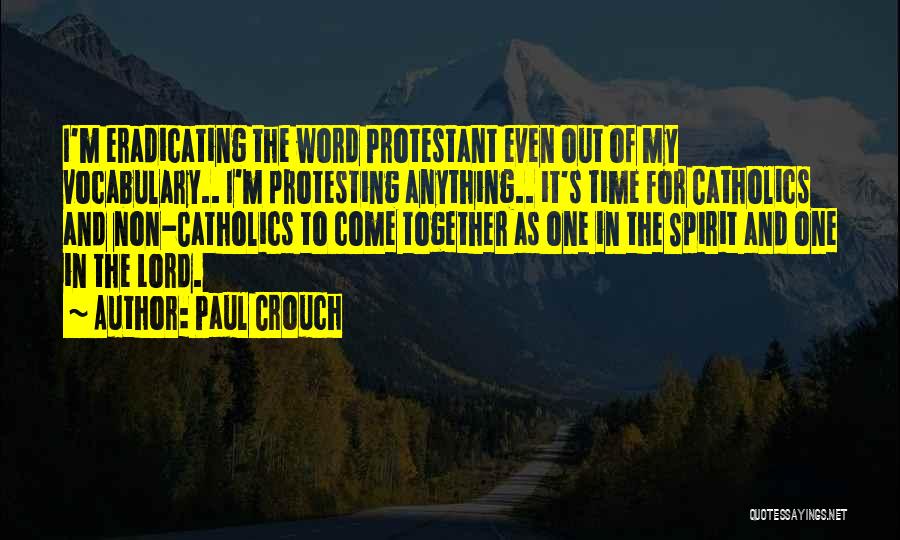 Paul Crouch Quotes: I'm Eradicating The Word Protestant Even Out Of My Vocabulary.. I'm Protesting Anything.. It's Time For Catholics And Non-catholics To