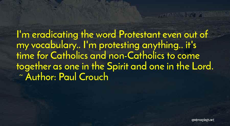 Paul Crouch Quotes: I'm Eradicating The Word Protestant Even Out Of My Vocabulary.. I'm Protesting Anything.. It's Time For Catholics And Non-catholics To