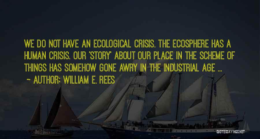 William E. Rees Quotes: We Do Not Have An Ecological Crisis. The Ecosphere Has A Human Crisis. Our 'story' About Our Place In The
