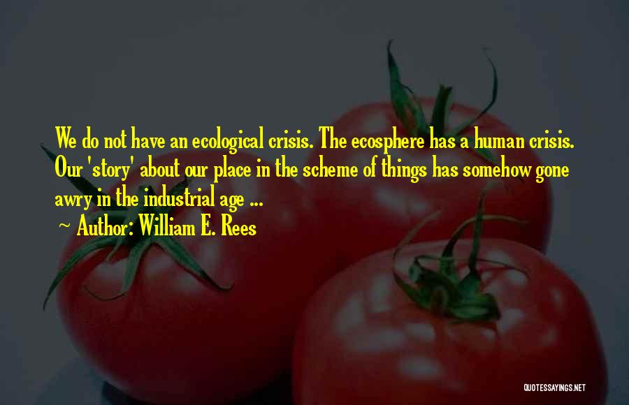 William E. Rees Quotes: We Do Not Have An Ecological Crisis. The Ecosphere Has A Human Crisis. Our 'story' About Our Place In The
