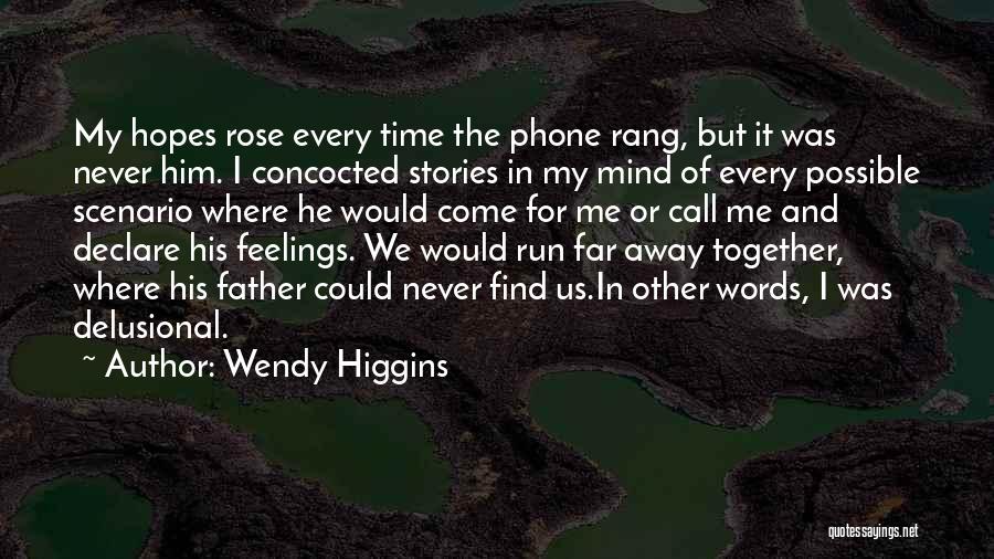Wendy Higgins Quotes: My Hopes Rose Every Time The Phone Rang, But It Was Never Him. I Concocted Stories In My Mind Of