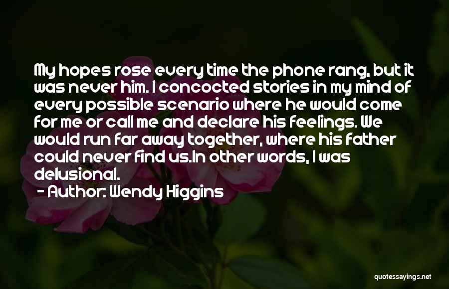 Wendy Higgins Quotes: My Hopes Rose Every Time The Phone Rang, But It Was Never Him. I Concocted Stories In My Mind Of