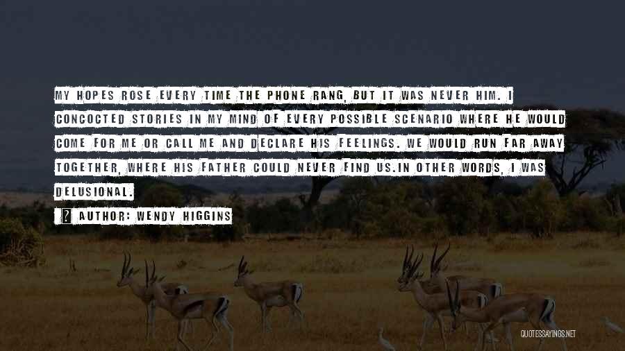 Wendy Higgins Quotes: My Hopes Rose Every Time The Phone Rang, But It Was Never Him. I Concocted Stories In My Mind Of