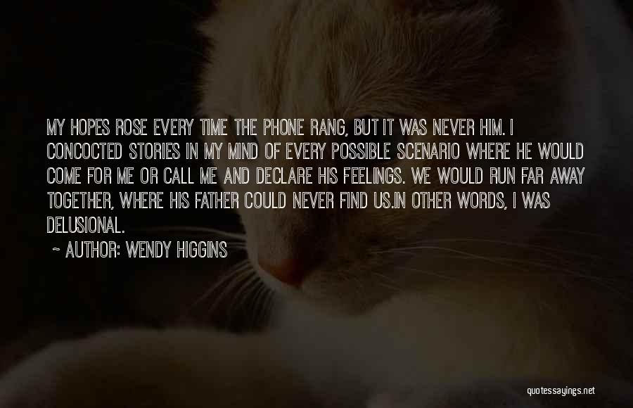 Wendy Higgins Quotes: My Hopes Rose Every Time The Phone Rang, But It Was Never Him. I Concocted Stories In My Mind Of