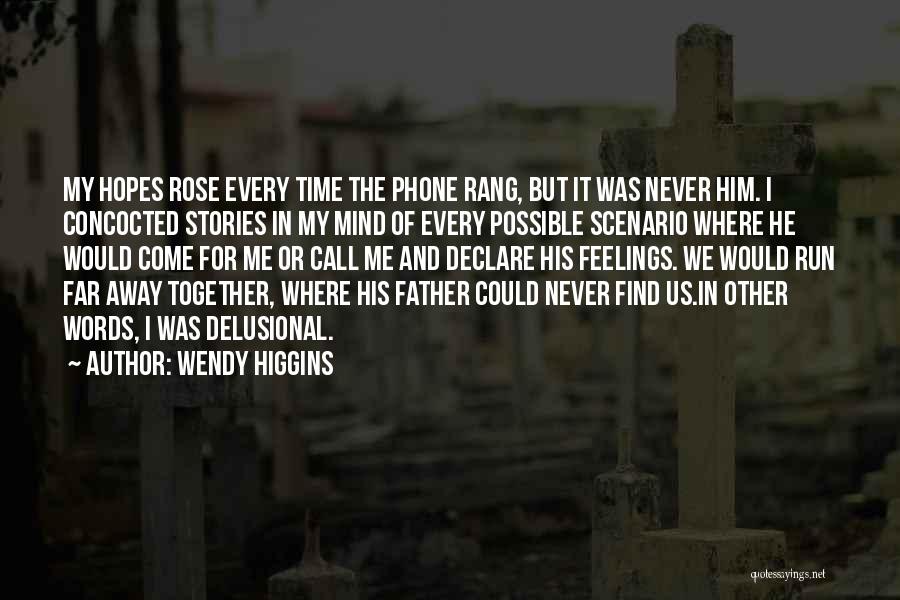 Wendy Higgins Quotes: My Hopes Rose Every Time The Phone Rang, But It Was Never Him. I Concocted Stories In My Mind Of