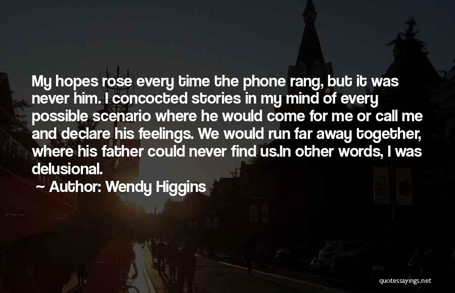 Wendy Higgins Quotes: My Hopes Rose Every Time The Phone Rang, But It Was Never Him. I Concocted Stories In My Mind Of