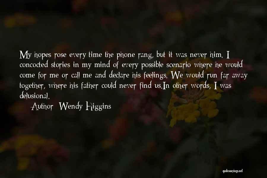 Wendy Higgins Quotes: My Hopes Rose Every Time The Phone Rang, But It Was Never Him. I Concocted Stories In My Mind Of