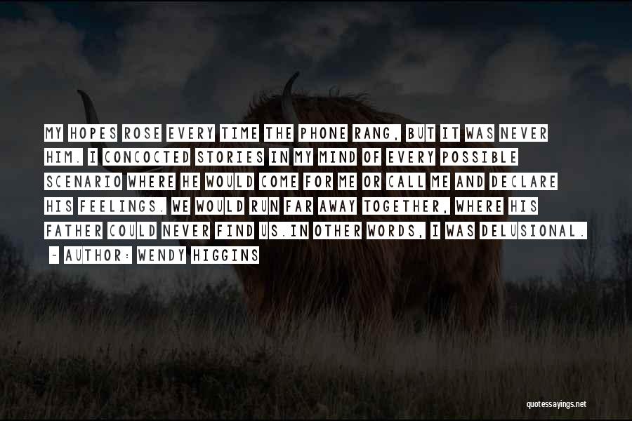 Wendy Higgins Quotes: My Hopes Rose Every Time The Phone Rang, But It Was Never Him. I Concocted Stories In My Mind Of