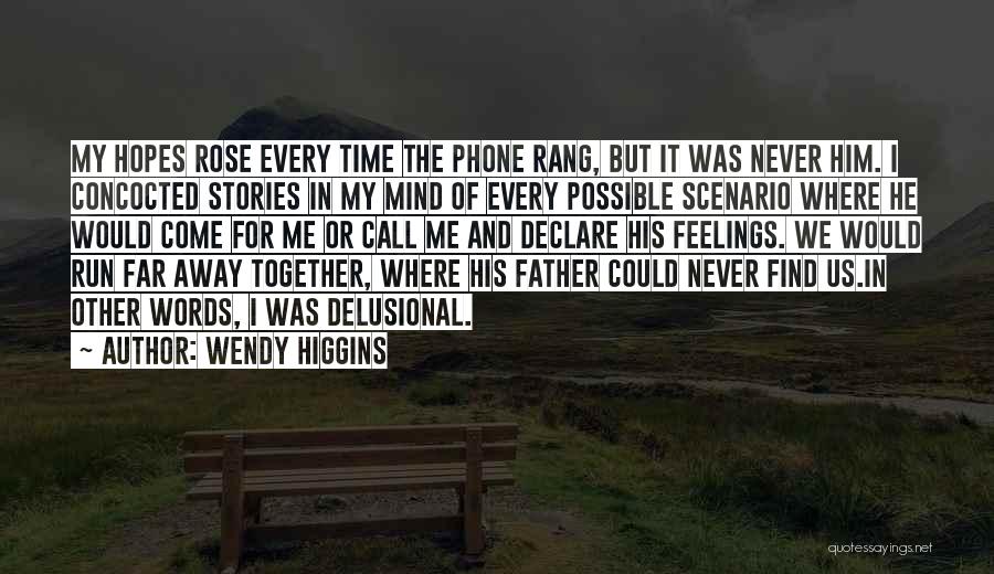 Wendy Higgins Quotes: My Hopes Rose Every Time The Phone Rang, But It Was Never Him. I Concocted Stories In My Mind Of