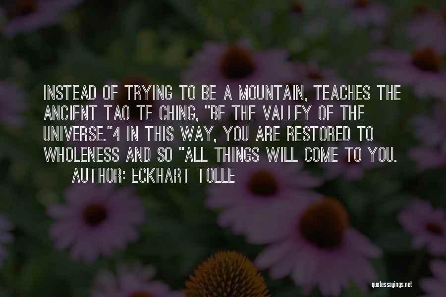 Eckhart Tolle Quotes: Instead Of Trying To Be A Mountain, Teaches The Ancient Tao Te Ching, Be The Valley Of The Universe.4 In