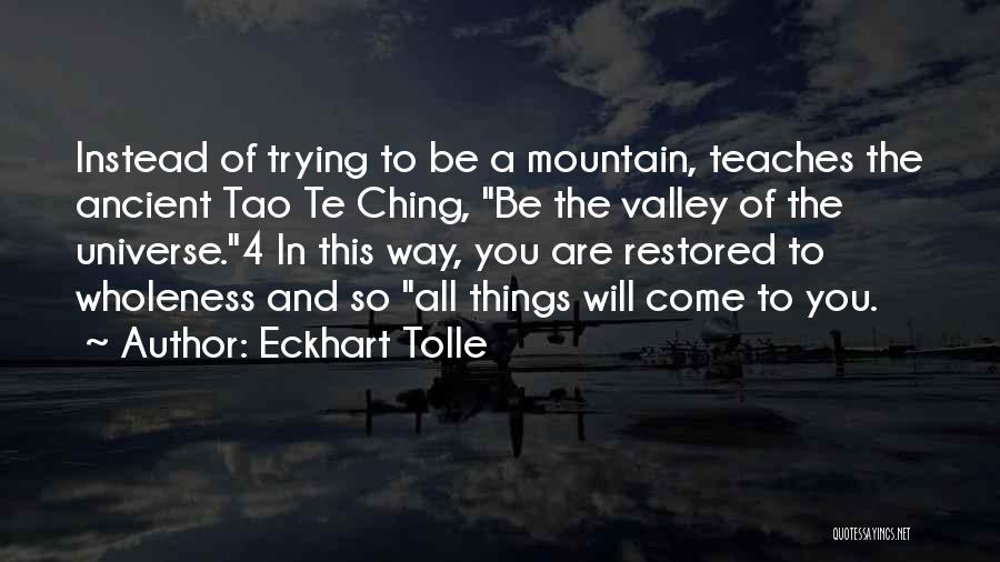 Eckhart Tolle Quotes: Instead Of Trying To Be A Mountain, Teaches The Ancient Tao Te Ching, Be The Valley Of The Universe.4 In