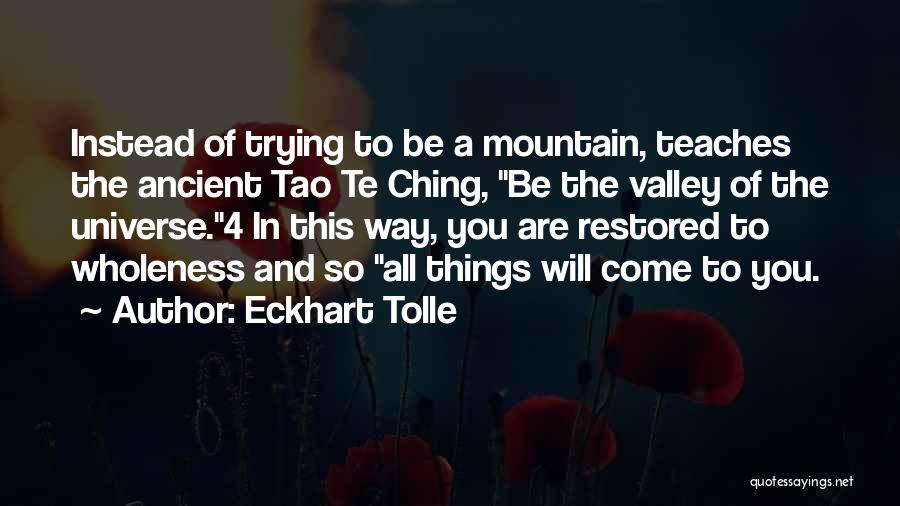 Eckhart Tolle Quotes: Instead Of Trying To Be A Mountain, Teaches The Ancient Tao Te Ching, Be The Valley Of The Universe.4 In