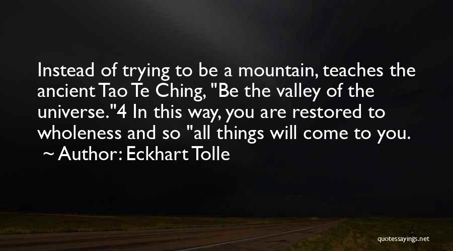 Eckhart Tolle Quotes: Instead Of Trying To Be A Mountain, Teaches The Ancient Tao Te Ching, Be The Valley Of The Universe.4 In